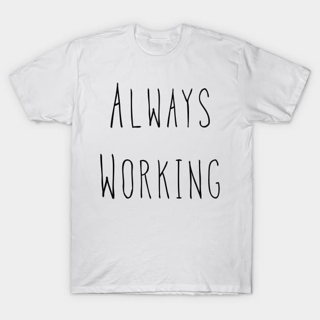 Always Working T-Shirt by AlexisBrown1996